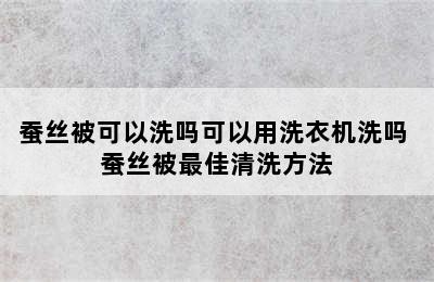 蚕丝被可以洗吗可以用洗衣机洗吗 蚕丝被最佳清洗方法